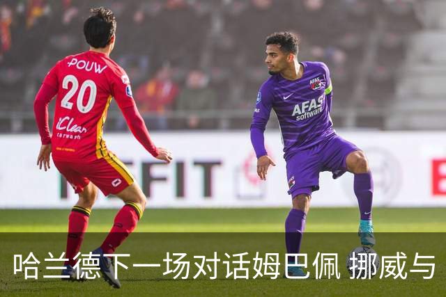 哈兰德下一场对话姆巴佩 挪威与“高卢雄鸡”争小组头名