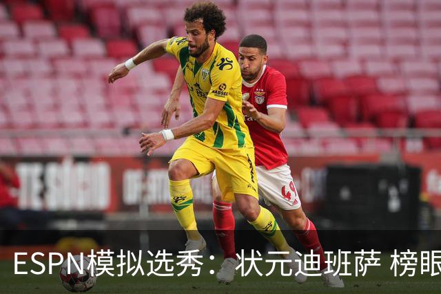 ESPN模拟选秀：状元迪班萨 榜眼彼德森 探花布泽尔 4号秀威尔逊